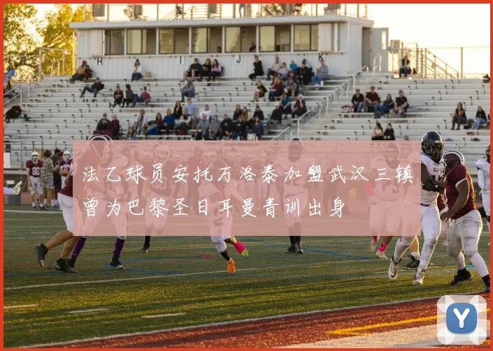 法乙球员安托万洛泰加盟武汉三镇曾为巴黎圣日耳曼青训出身