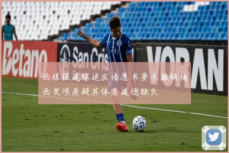 西媒报道球迷发请愿书要求撤销梅西奖项质疑其体育道德缺失